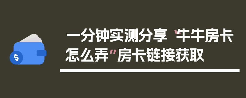 一分钟实测分享“牛牛房卡怎么弄”房卡链接获取