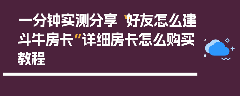 一分钟实测分享“好友怎么建斗牛房卡”详细房卡怎么购买教程