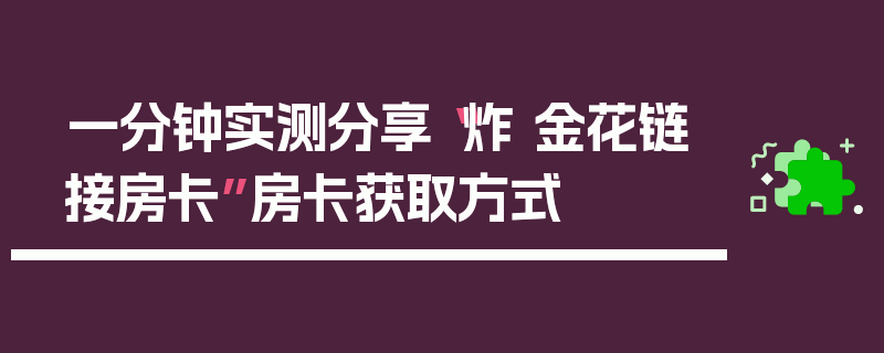 一分钟实测分享“炸 金花链接房卡”房卡获取方式