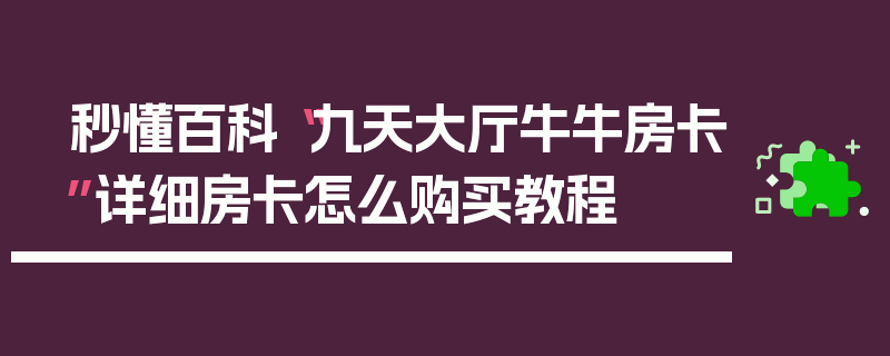 秒懂百科“九天大厅牛牛房卡”详细房卡怎么购买教程