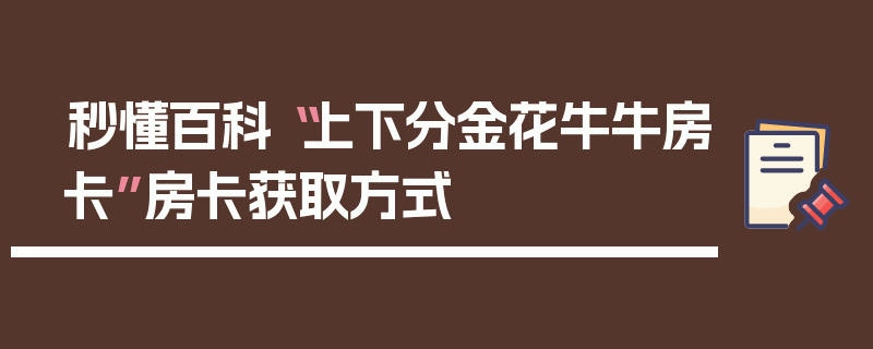 秒懂百科“上下分金花牛牛房卡”房卡获取方式