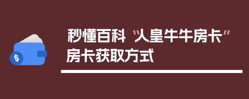 秒懂百科“人皇牛牛房卡”房卡获取方式