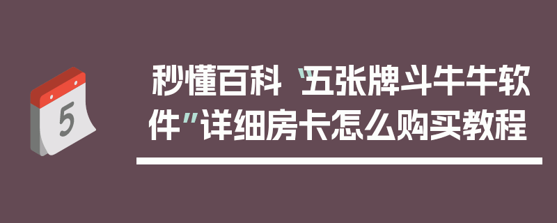 秒懂百科“五张牌斗牛牛软件”详细房卡怎么购买教程