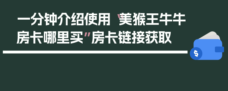 一分钟介绍使用“美猴王牛牛房卡哪里买”房卡链接获取