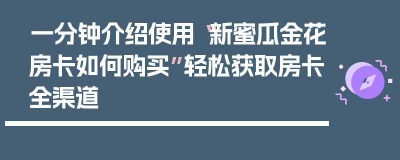 一分钟介绍使用“新蜜瓜金花房卡如何购买”轻松获取房卡全渠道