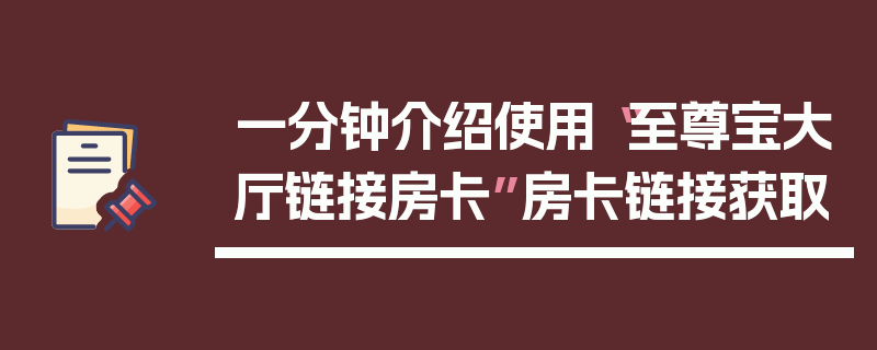 一分钟介绍使用“至尊宝大厅链接房卡”房卡链接获取