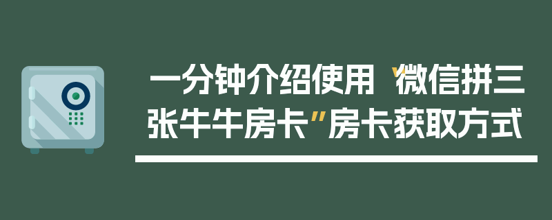 一分钟介绍使用“微信拼三张牛牛房卡”房卡获取方式