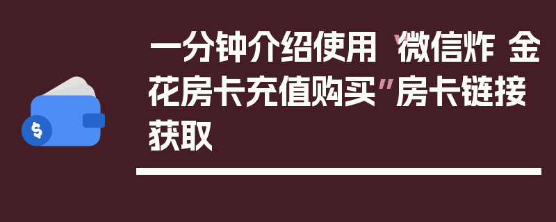 一分钟介绍使用“微信炸 金花房卡充值购买”房卡链接获取