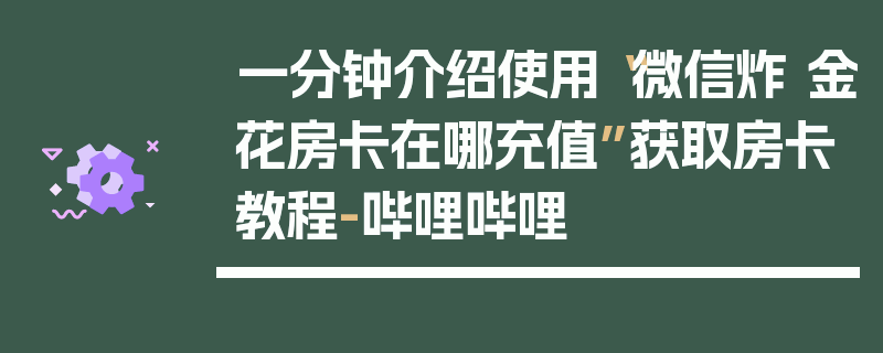 一分钟介绍使用“微信炸 金花房卡在哪充值”获取房卡教程-哔哩哔哩