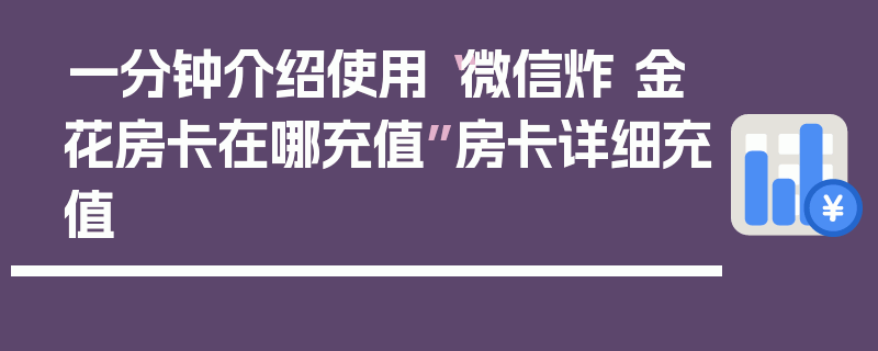 一分钟介绍使用“微信炸 金花房卡在哪充值”房卡详细充值