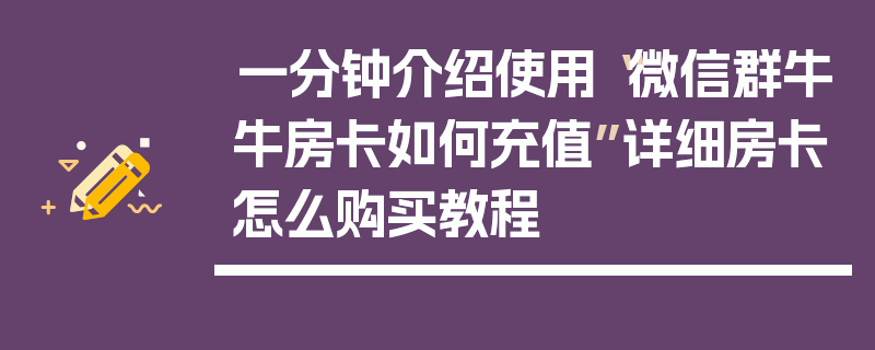 一分钟介绍使用“微信群牛牛房卡如何充值”详细房卡怎么购买教程