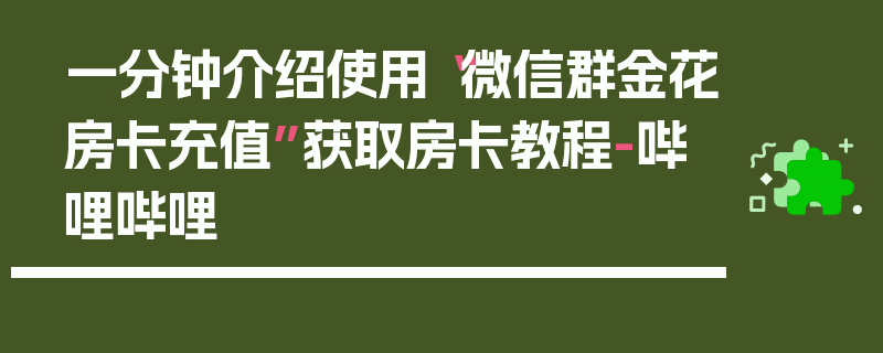 一分钟介绍使用“微信群金花房卡充值”获取房卡教程-哔哩哔哩