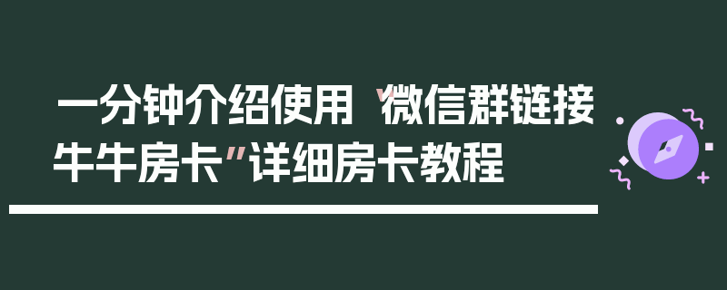 一分钟介绍使用“微信群链接牛牛房卡”详细房卡教程