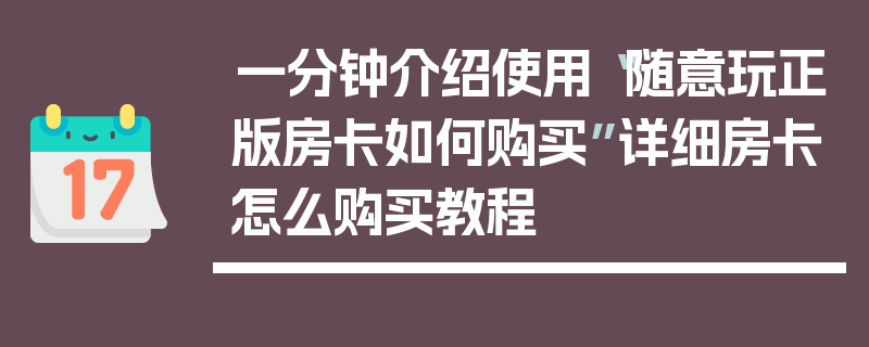 一分钟介绍使用“随意玩正版房卡如何购买”详细房卡怎么购买教程