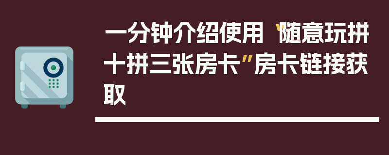 一分钟介绍使用“随意玩拼十拼三张房卡”房卡链接获取