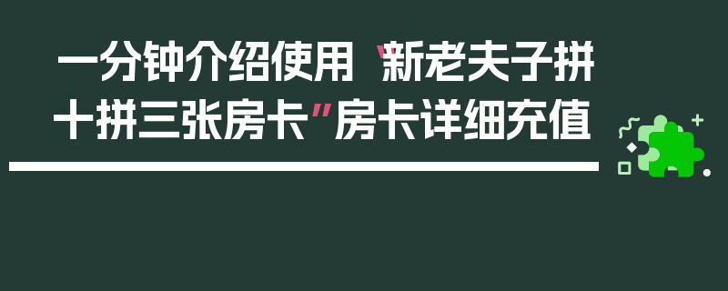 一分钟介绍使用“新老夫子拼十拼三张房卡”房卡详细充值