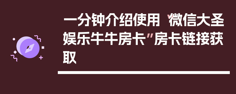 一分钟介绍使用“微信大圣娱乐牛牛房卡”房卡链接获取