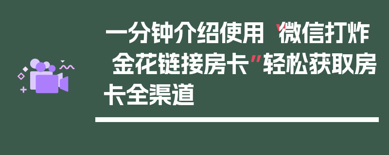 一分钟介绍使用“微信打炸 金花链接房卡”轻松获取房卡全渠道