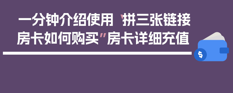 一分钟介绍使用“拼三张链接房卡如何购买”房卡详细充值