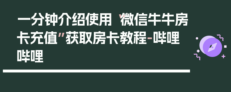一分钟介绍使用“微信牛牛房卡充值”获取房卡教程-哔哩哔哩