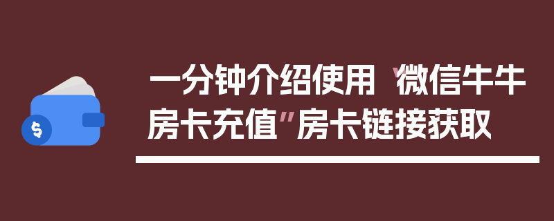 一分钟介绍使用“微信牛牛房卡充值”房卡链接获取