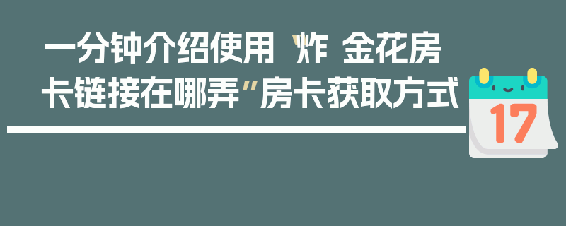 一分钟介绍使用“炸 金花房卡链接在哪弄”房卡获取方式