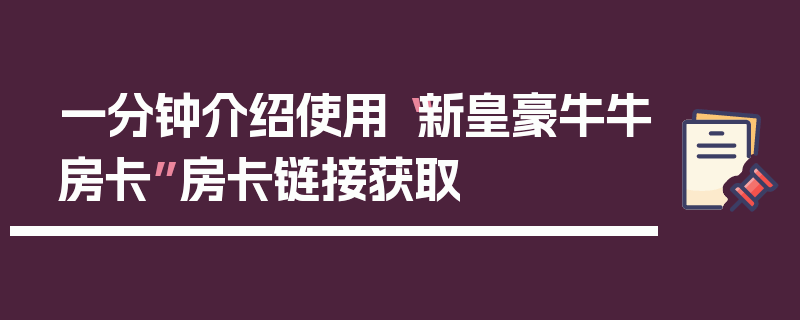 一分钟介绍使用“新皇豪牛牛房卡”房卡链接获取
