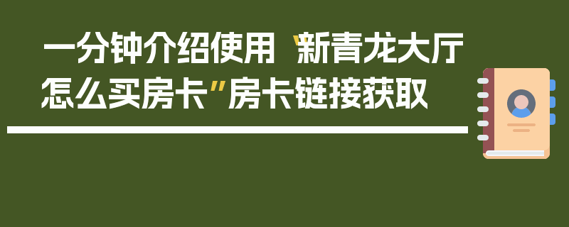 一分钟介绍使用“新青龙大厅怎么买房卡”房卡链接获取