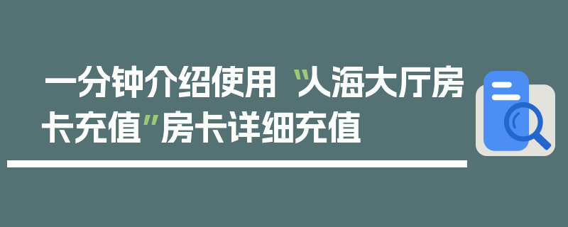 一分钟介绍使用“人海大厅房卡充值”房卡详细充值