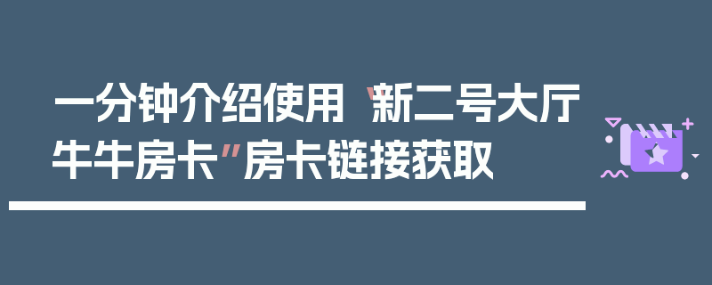 一分钟介绍使用“新二号大厅牛牛房卡”房卡链接获取
