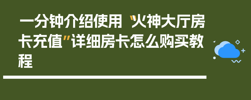 一分钟介绍使用“火神大厅房卡充值”详细房卡怎么购买教程