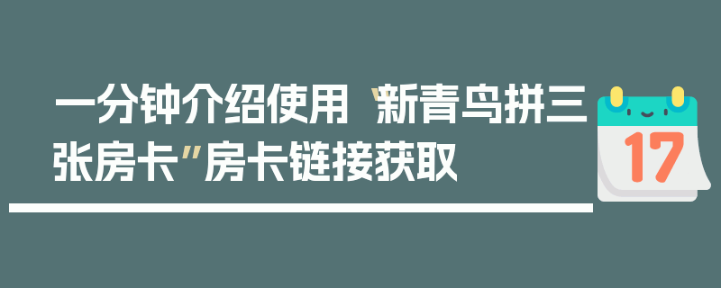 一分钟介绍使用“新青鸟拼三张房卡”房卡链接获取