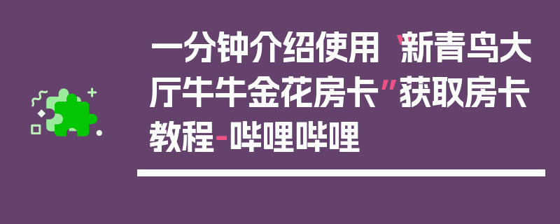 一分钟介绍使用“新青鸟大厅牛牛金花房卡”获取房卡教程-哔哩哔哩