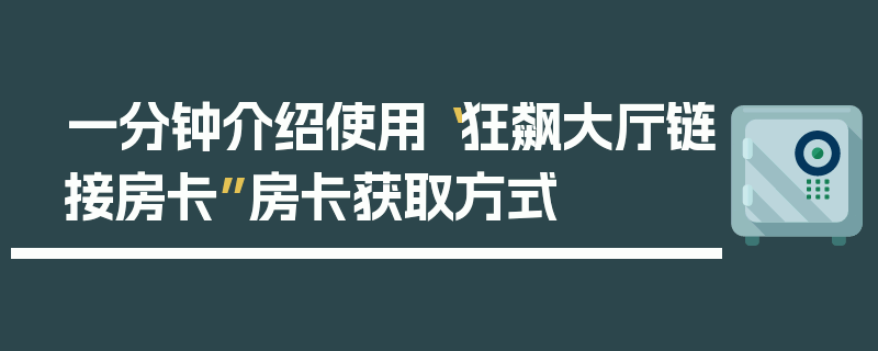 一分钟介绍使用“狂飙大厅链接房卡”房卡获取方式