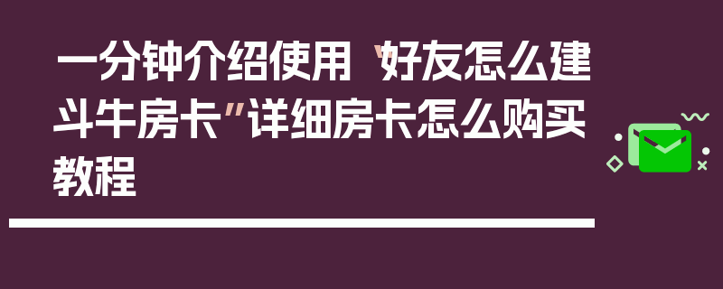 一分钟介绍使用“好友怎么建斗牛房卡”详细房卡怎么购买教程