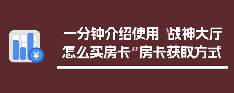 一分钟介绍使用“战神大厅怎么买房卡”房卡获取方式