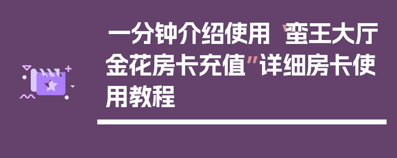 一分钟介绍使用“蛮王大厅金花房卡充值”详细房卡使用教程