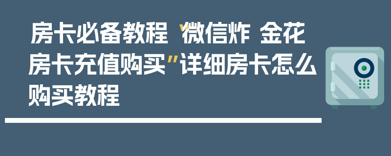 房卡必备教程“微信炸 金花房卡充值购买”详细房卡怎么购买教程