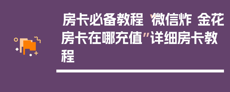 房卡必备教程“微信炸 金花房卡在哪充值”详细房卡教程