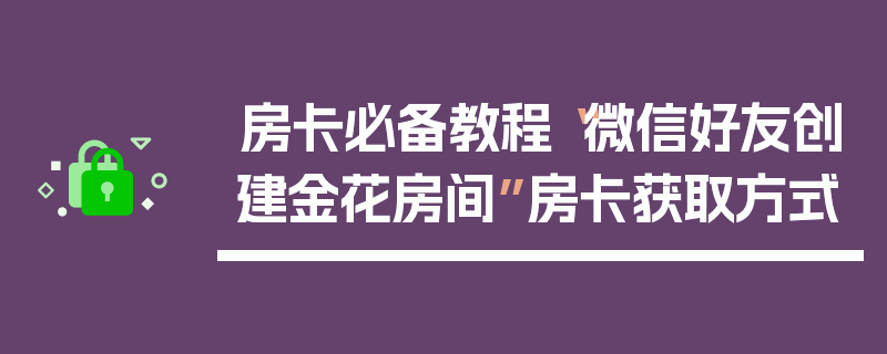 房卡必备教程“微信好友创建金花房间”房卡获取方式
