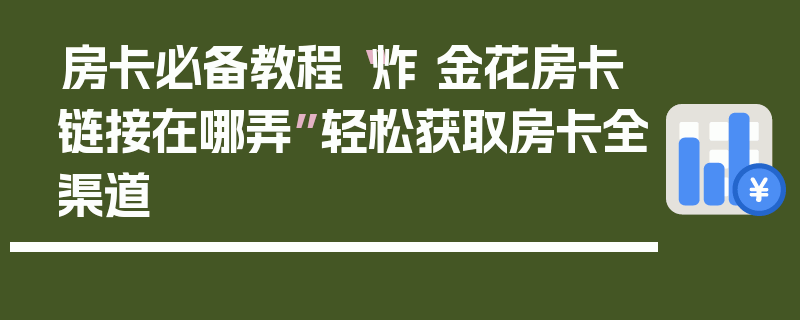 房卡必备教程“炸 金花房卡链接在哪弄”轻松获取房卡全渠道