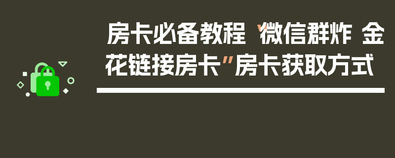 房卡必备教程“微信群炸 金花链接房卡”房卡获取方式