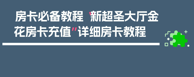 房卡必备教程“新超圣大厅金花房卡充值”详细房卡教程