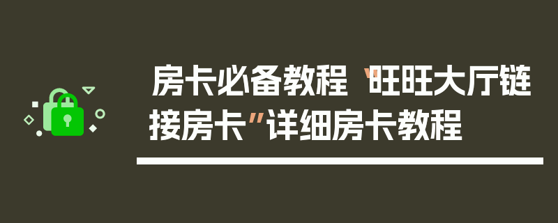 房卡必备教程“旺旺大厅链接房卡”详细房卡教程