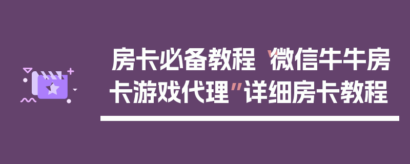 房卡必备教程“微信牛牛房卡游戏代理”详细房卡教程
