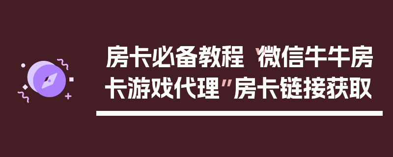 房卡必备教程“微信牛牛房卡游戏代理”房卡链接获取