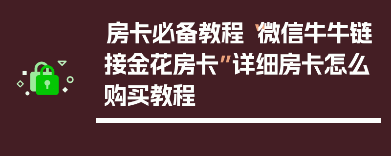 房卡必备教程“微信牛牛链接金花房卡”详细房卡怎么购买教程