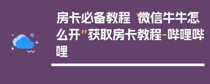 房卡必备教程“微信牛牛怎么开”获取房卡教程-哔哩哔哩