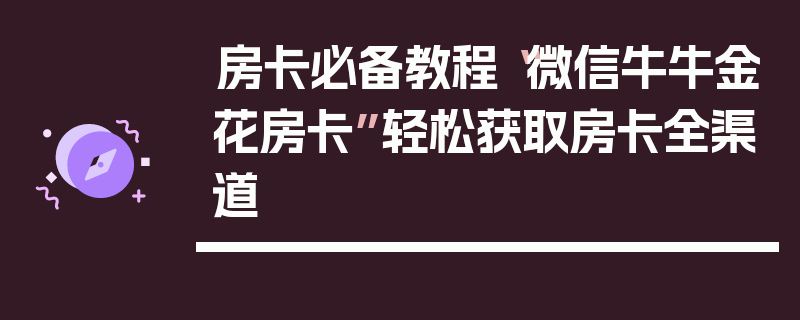 房卡必备教程“微信牛牛金花房卡”轻松获取房卡全渠道
