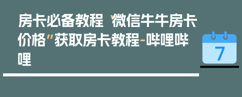 房卡必备教程“微信牛牛房卡价格”获取房卡教程-哔哩哔哩
